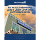 The Healthcare Executive's Guide to Urgent Care Centers and Freestanding EDs, Second Edition