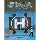 The Healthcare Executive's Guide to Physician-Hospital Alignment